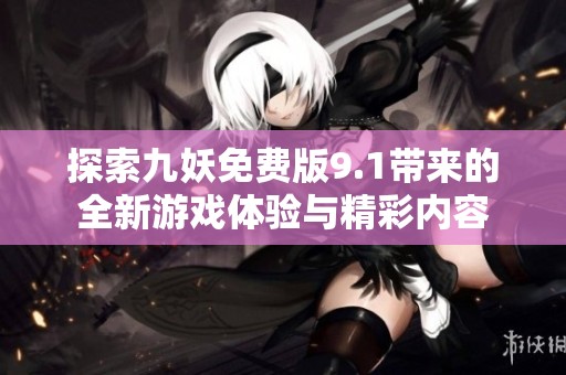 探索九妖免费版9.1带来的全新游戏体验与精彩内容