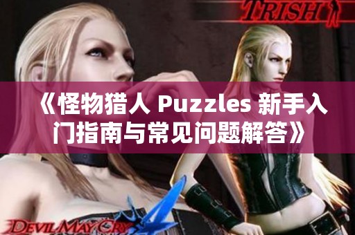 《怪物猎人 Puzzles 新手入门指南与常见问题解答》