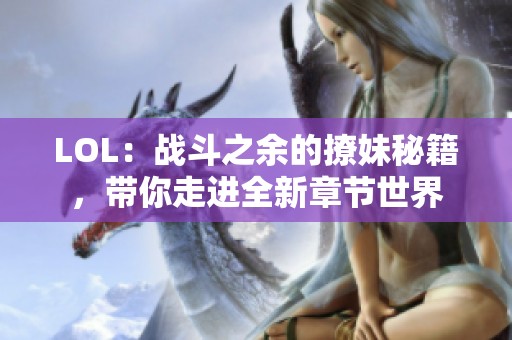 LOL：战斗之余的撩妹秘籍，带你走进全新章节世界