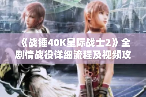 《战锤40K星际战士2》全剧情战役详细流程及视频攻略指南