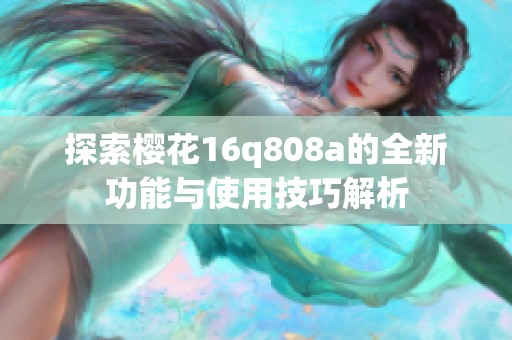 探索樱花16q808a的全新功能与使用技巧解析