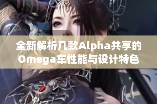 全新解析几款Alpha共享的Omega车性能与设计特色