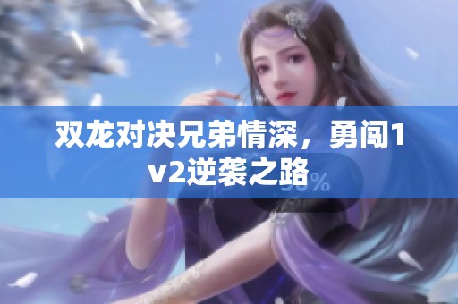 双龙对决兄弟情深，勇闯1v2逆袭之路