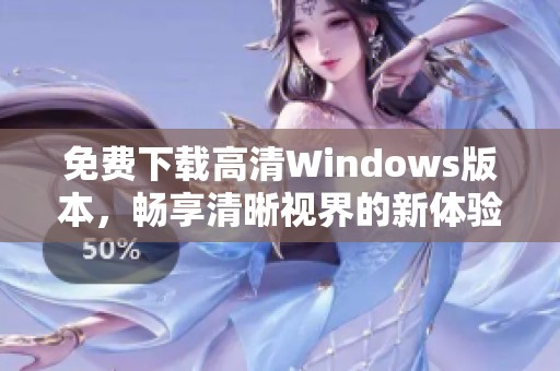 免费下载高清Windows版本，畅享清晰视界的新体验