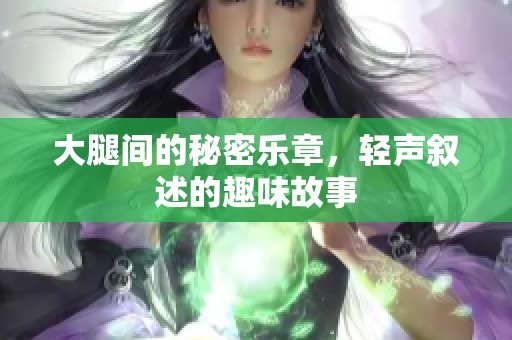 大腿间的秘密乐章，轻声叙述的趣味故事