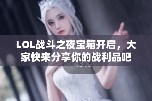 LOL战斗之夜宝箱开启，大家快来分享你的战利品吧