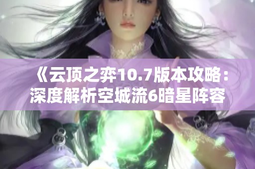 《云顶之弈10.7版本攻略：深度解析空城流6暗星阵容玩法》