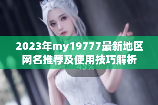 2023年my19777最新地区网名推荐及使用技巧解析