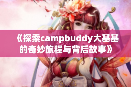 《探索campbuddy大基基的奇妙旅程与背后故事》