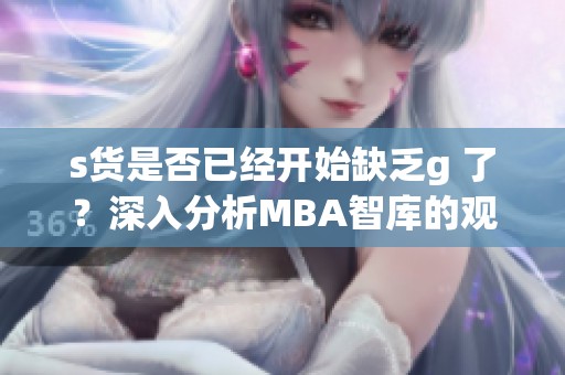 s货是否已经开始缺乏g 了？深入分析MBA智库的观点