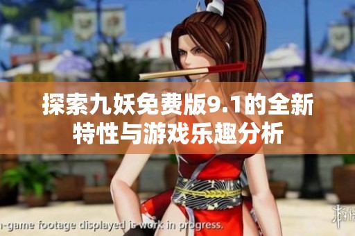 探索九妖免费版9.1的全新特性与游戏乐趣分析