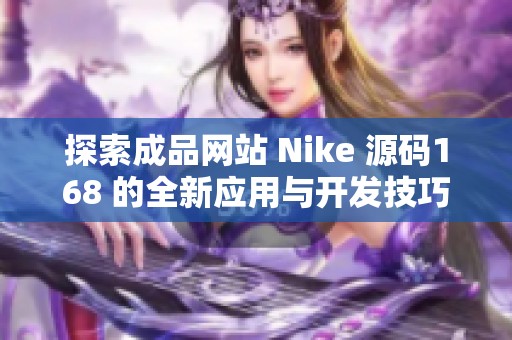 探索成品网站 Nike 源码168 的全新应用与开发技巧