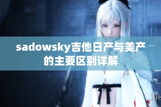 sadowsky吉他日产与美产的主要区别详解