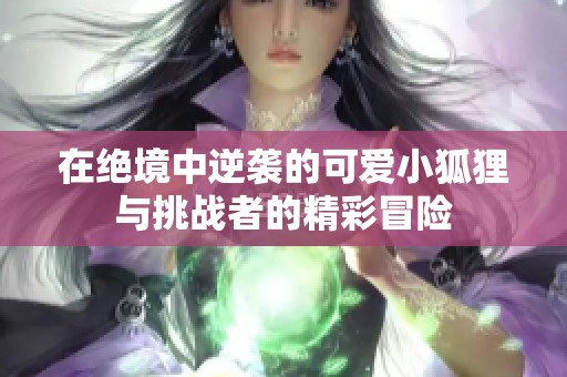 在绝境中逆袭的可爱小狐狸与挑战者的精彩冒险