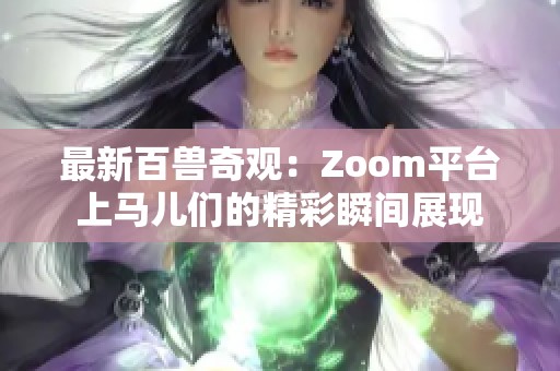 最新百兽奇观：Zoom平台上马儿们的精彩瞬间展现