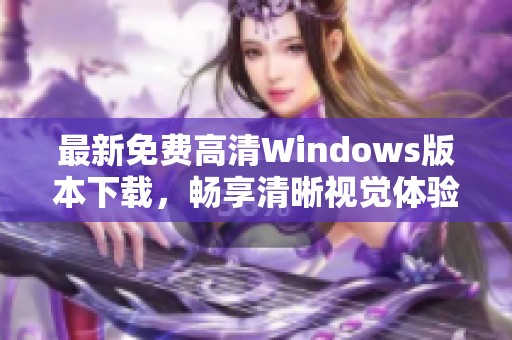 最新免费高清Windows版本下载，畅享清晰视觉体验