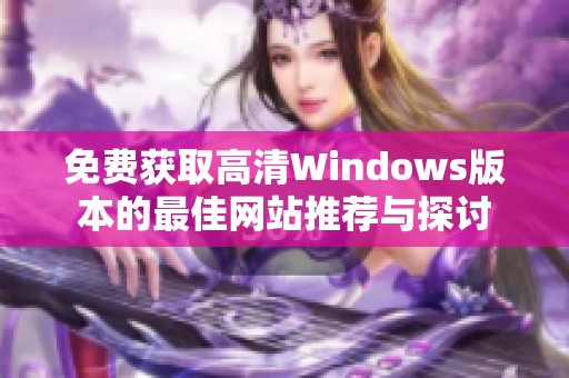 免费获取高清Windows版本的最佳网站推荐与探讨