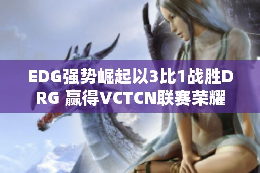 EDG强势崛起以3比1战胜DRG 赢得VCTCN联赛荣耀