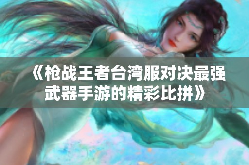 《枪战王者台湾服对决最强武器手游的精彩比拼》