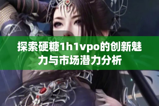 探索硬糖1h1vpo的创新魅力与市场潜力分析