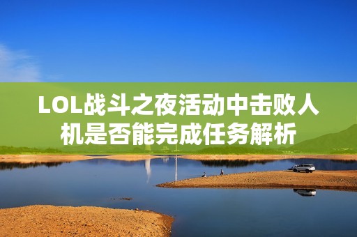 LOL战斗之夜活动中击败人机是否能完成任务解析