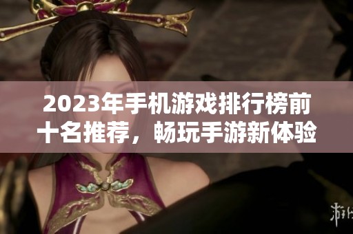 2023年手机游戏排行榜前十名推荐，畅玩手游新体验