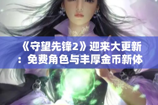 《守望先锋2》迎来大更新：免费角色与丰厚金币新体验