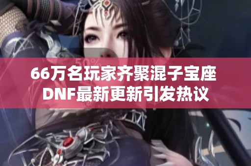 66万名玩家齐聚混子宝座 DNF最新更新引发热议