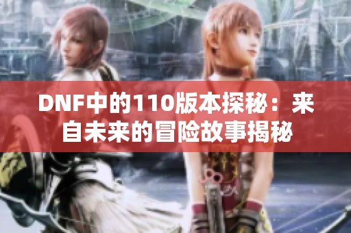 DNF中的110版本探秘：来自未来的冒险故事揭秘