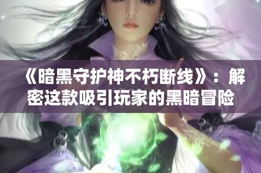 《暗黑守护神不朽断线》：解密这款吸引玩家的黑暗冒险新作