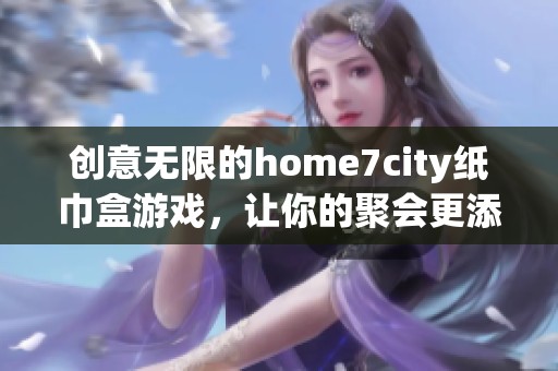 创意无限的home7city纸巾盒游戏，让你的聚会更添乐趣