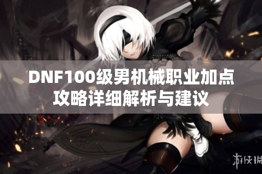 DNF100级男机械职业加点攻略详细解析与建议