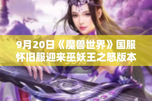 9月20日《魔兽世界》国服怀旧服迎来巫妖王之怒版本盛大开启