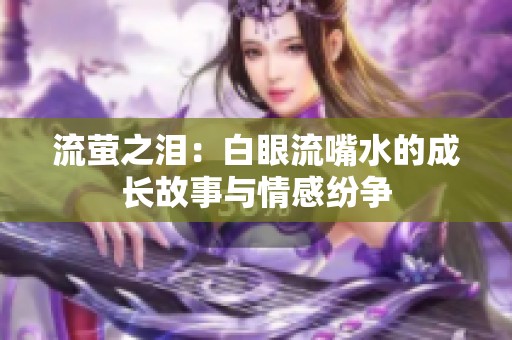 流萤之泪：白眼流嘴水的成长故事与情感纷争