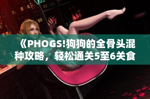 《PHOGS!狗狗的全骨头混种攻略，轻松通关5至6关食物挑战》