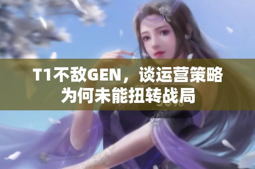 T1不敌GEN，谈运营策略为何未能扭转战局