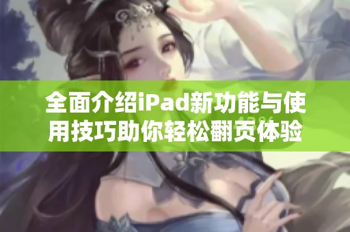 全面介绍iPad新功能与使用技巧助你轻松翻页体验