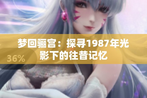 梦回骊宫：探寻1987年光影下的往昔记忆