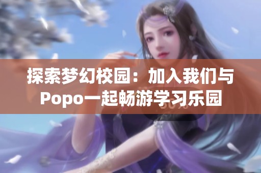 探索梦幻校园：加入我们与Popo一起畅游学习乐园