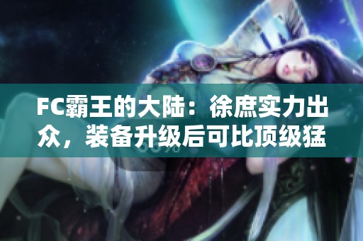 FC霸王的大陆：徐庶实力出众，装备升级后可比顶级猛将