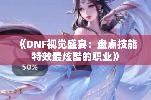 《DNF视觉盛宴：盘点技能特效最炫酷的职业》