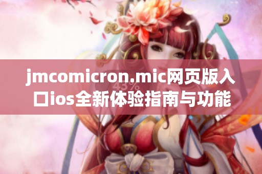 jmcomicron.mic网页版入口ios全新体验指南与功能解析