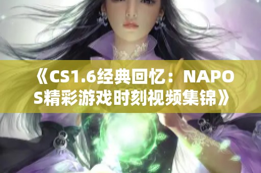 《CS1.6经典回忆：NAPOS精彩游戏时刻视频集锦》