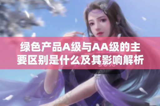 绿色产品A级与AA级的主要区别是什么及其影响解析