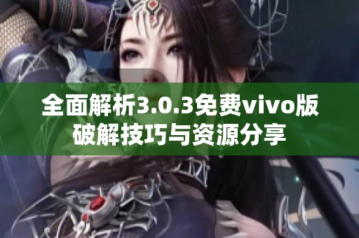 全面解析3.0.3免费vivo版破解技巧与资源分享