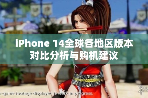 iPhone 14全球各地区版本对比分析与购机建议