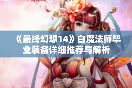 《最终幻想14》白魔法师毕业装备详细推荐与解析