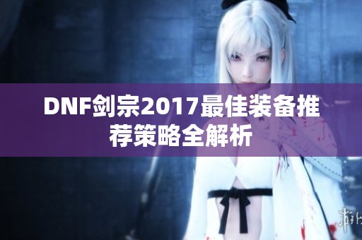 DNF剑宗2017最佳装备推荐策略全解析