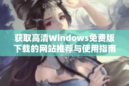 获取高清Windows免费版下载的网站推荐与使用指南