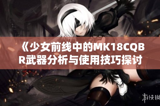 《少女前线中的MK18CQBR武器分析与使用技巧探讨》